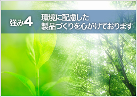 強み4 環境に配慮した製品づくりを心がけております